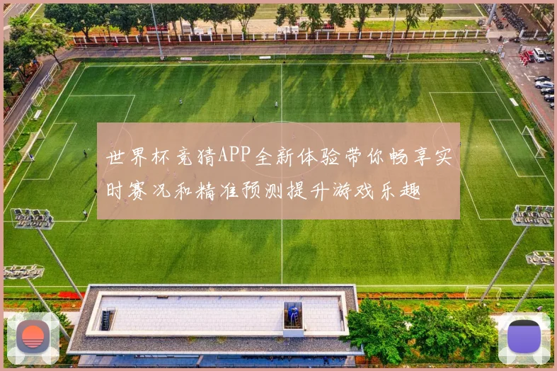 世界杯竞猜APP全新体验带你畅享实时赛况和精准预测提升游戏乐趣