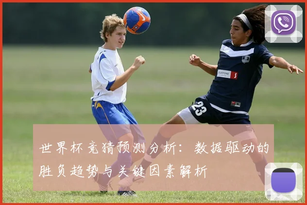 世界杯竞猜预测分析：数据驱动的胜负趋势与关键因素解析