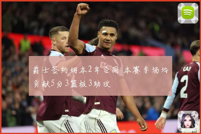 爵士签约姆本2年合同 本赛季场均贡献5分3篮板3助攻