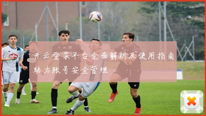开云登录平台全面解析及使用指南助力账号安全管理