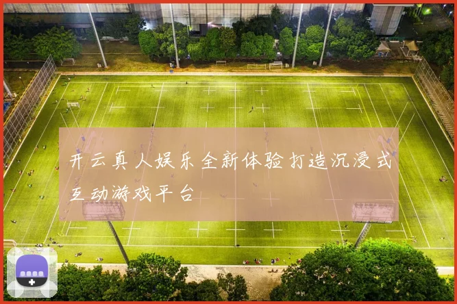 开云真人娱乐全新体验打造沉浸式互动游戏平台