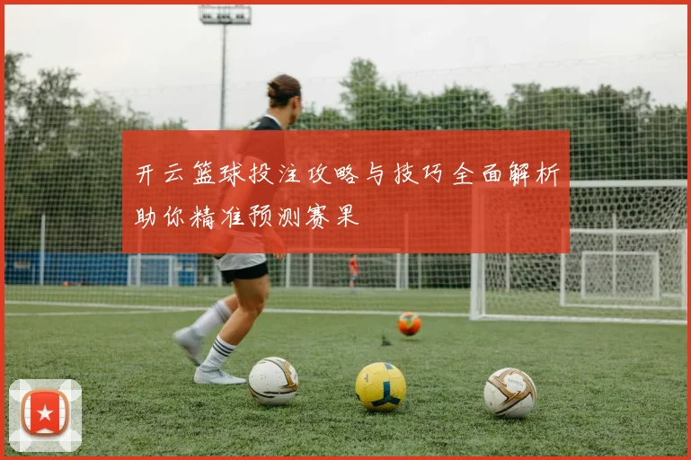 开云篮球投注攻略与技巧全面解析助你精准预测赛果