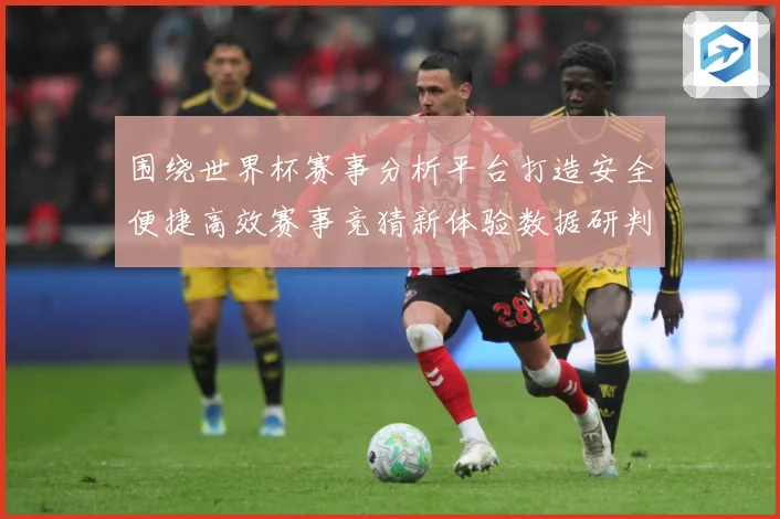 围绕世界杯赛事分析平台打造安全便捷高效赛事竞猜新体验数据研判