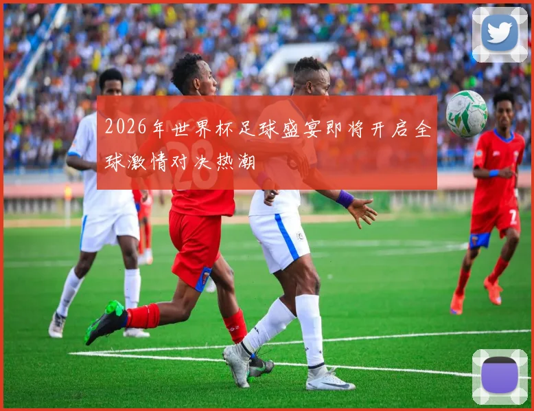 2026年世界杯足球盛宴即将开启全球激情对决热潮