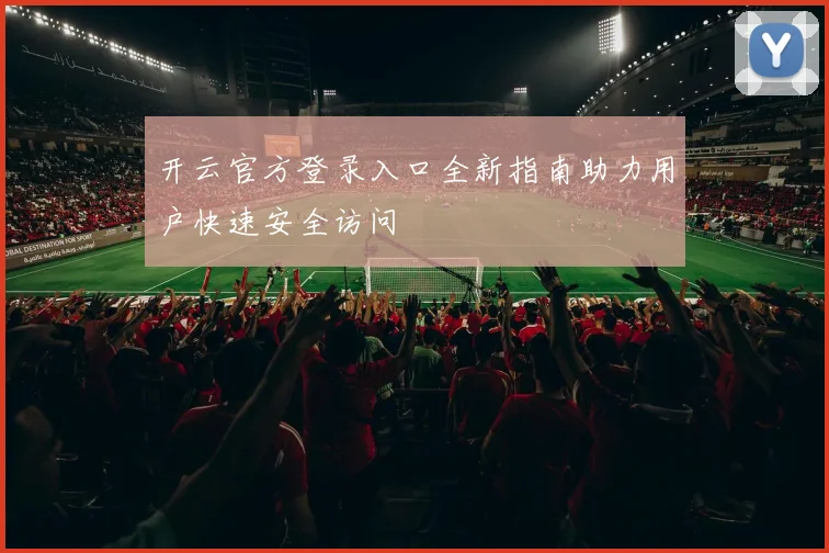 开云官方登录入口全新指南助力用户快速安全访问
