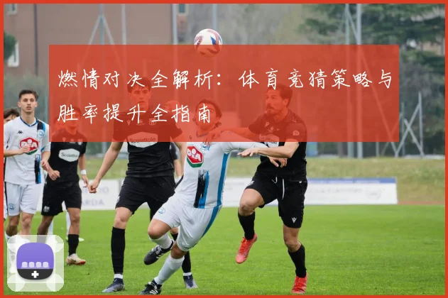 燃情对决全解析：体育竞猜策略与胜率提升全指南