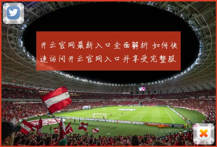 开云官网最新入口全面解析 如何快速访问开云官网入口并享受完整服务