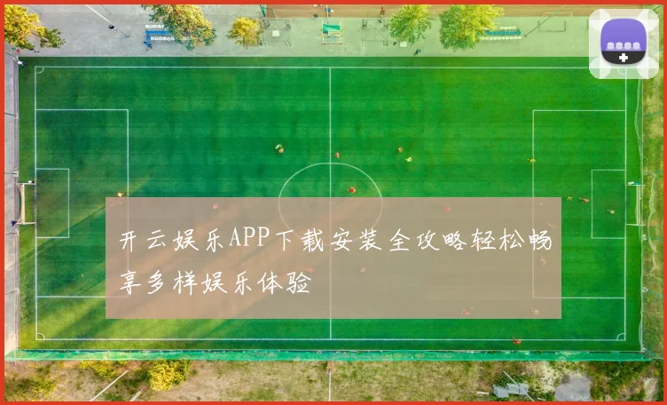 开云娱乐APP下载安装全攻略轻松畅享多样娱乐体验