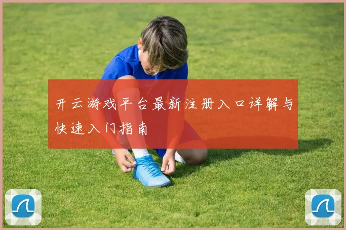 开云游戏平台最新注册入口详解与快速入门指南