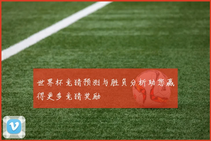 世界杯竞猜预测与胜负分析助您赢得更多竞猜奖励