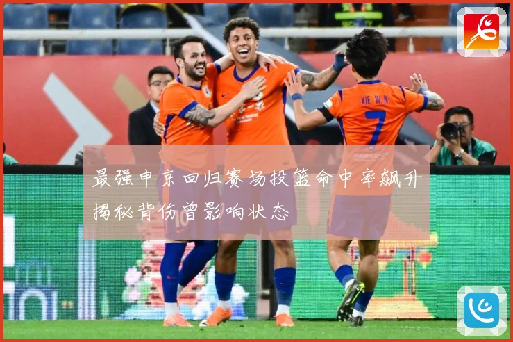 最强申京回归赛场投篮命中率飙升揭秘背伤曾影响状态
