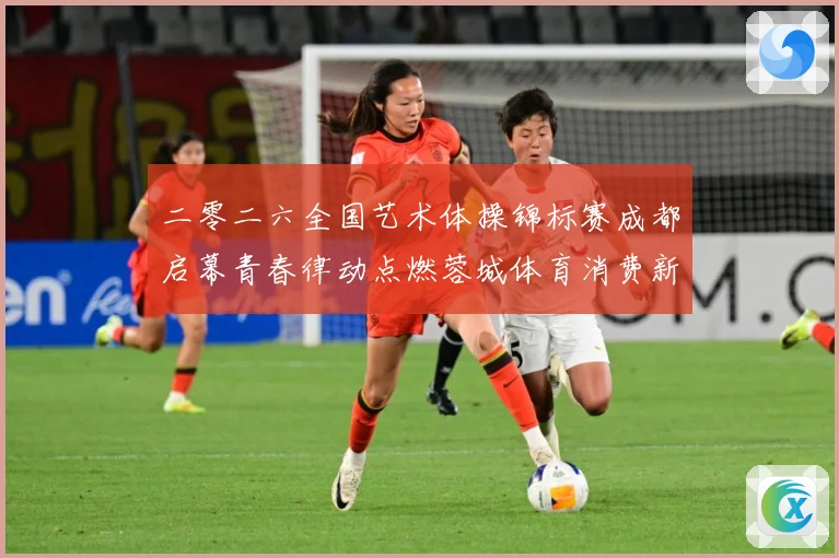 二零二六全国艺术体操锦标赛成都启幕青春律动点燃蓉城体育消费新成长观察