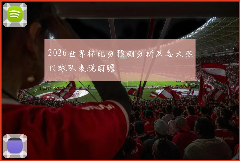 2026世界杯比分预测分析及各大热门球队表现前瞻
