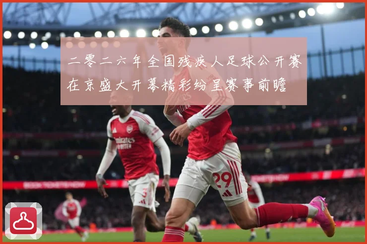 二零二六年全国残疾人足球公开赛在京盛大开幕精彩纷呈赛事前瞻