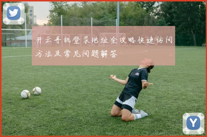 开云手机登录地址全攻略快速访问方法及常见问题解答