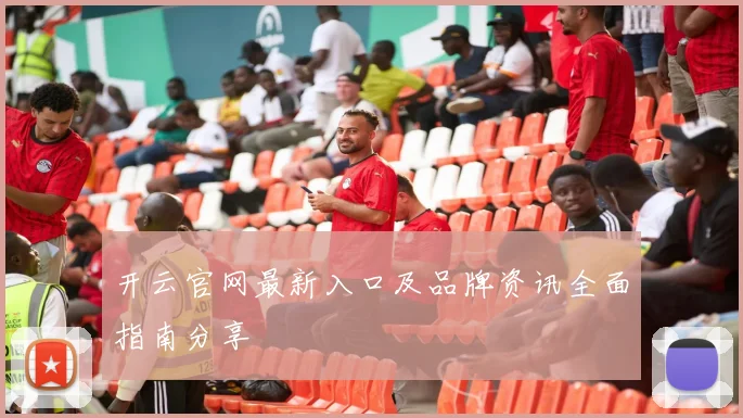开云官网最新入口及品牌资讯全面指南分享