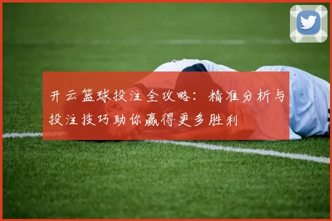 开云篮球投注全攻略：精准分析与投注技巧助你赢得更多胜利
