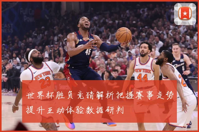 世界杯胜负竞猜解析把握赛事走势提升互动体验数据研判