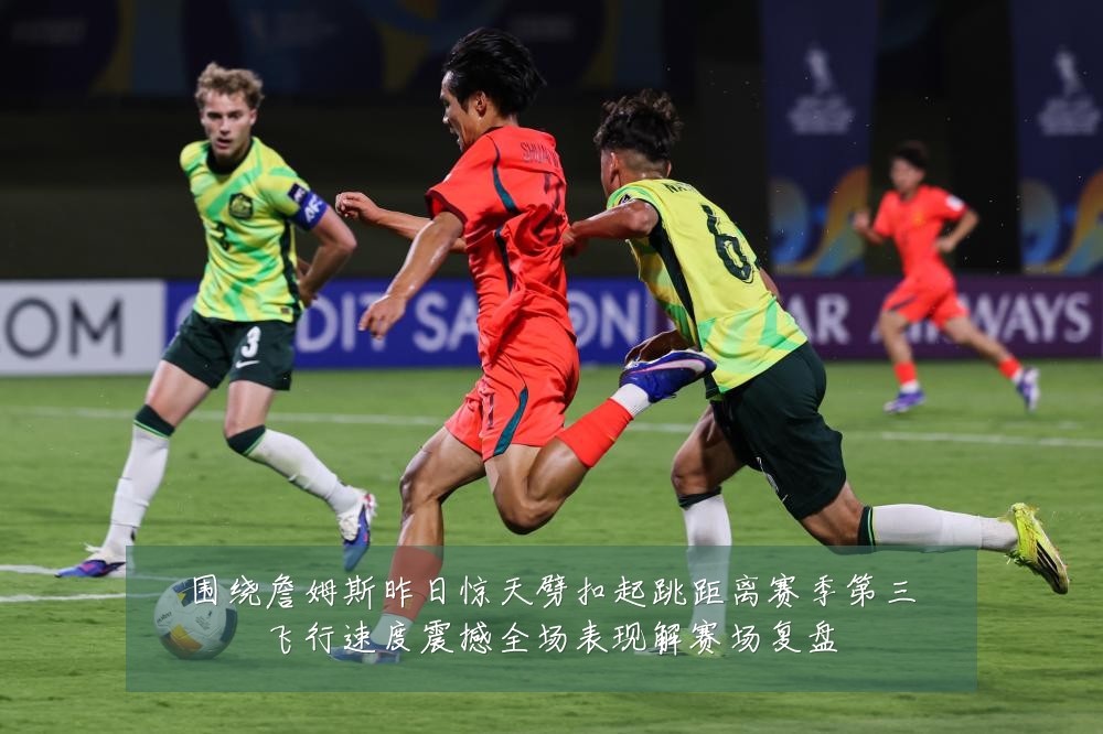 围绕詹姆斯昨日惊天劈扣起跳距离赛季第三飞行速度震撼全场表现解赛场复盘