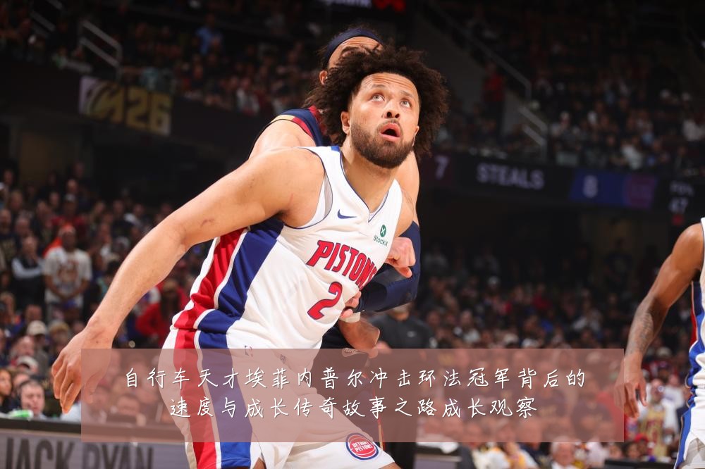 自行车天才埃菲内普尔冲击环法冠军背后的速度与成长传奇故事之路成长观察