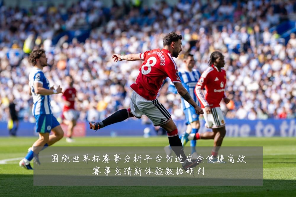 围绕世界杯赛事分析平台打造安全便捷高效赛事竞猜新体验数据研判