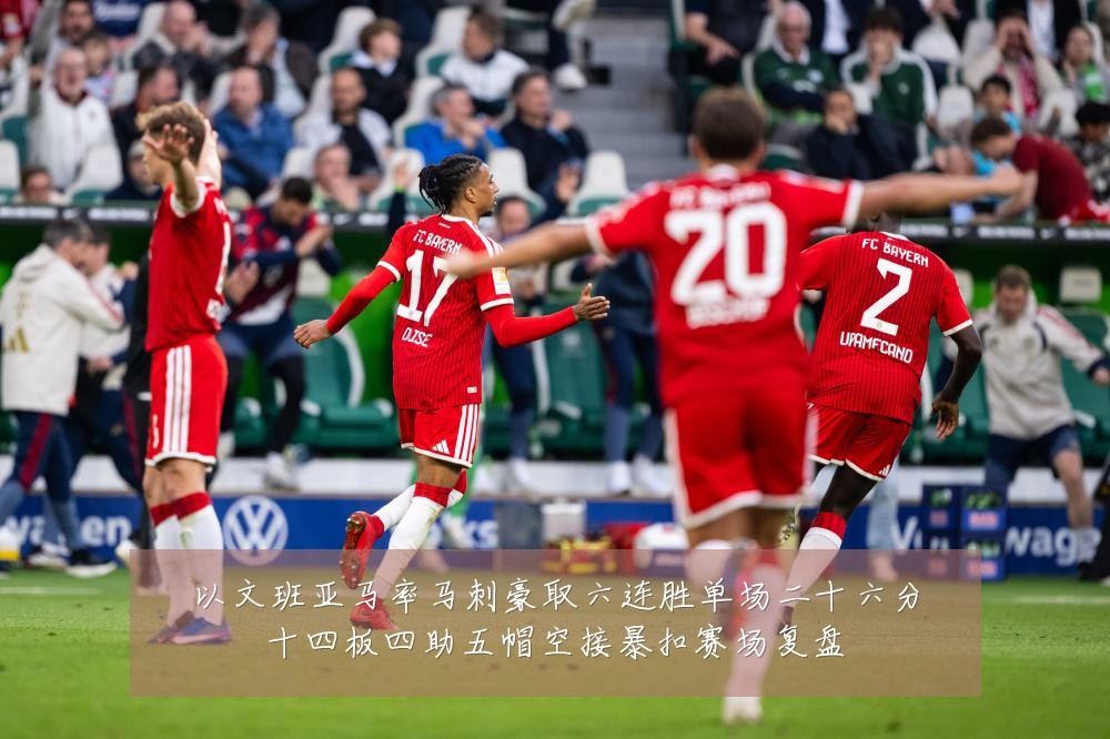 以文班亚马率马刺豪取六连胜单场二十六分十四板四助五帽空接暴扣赛场复盘