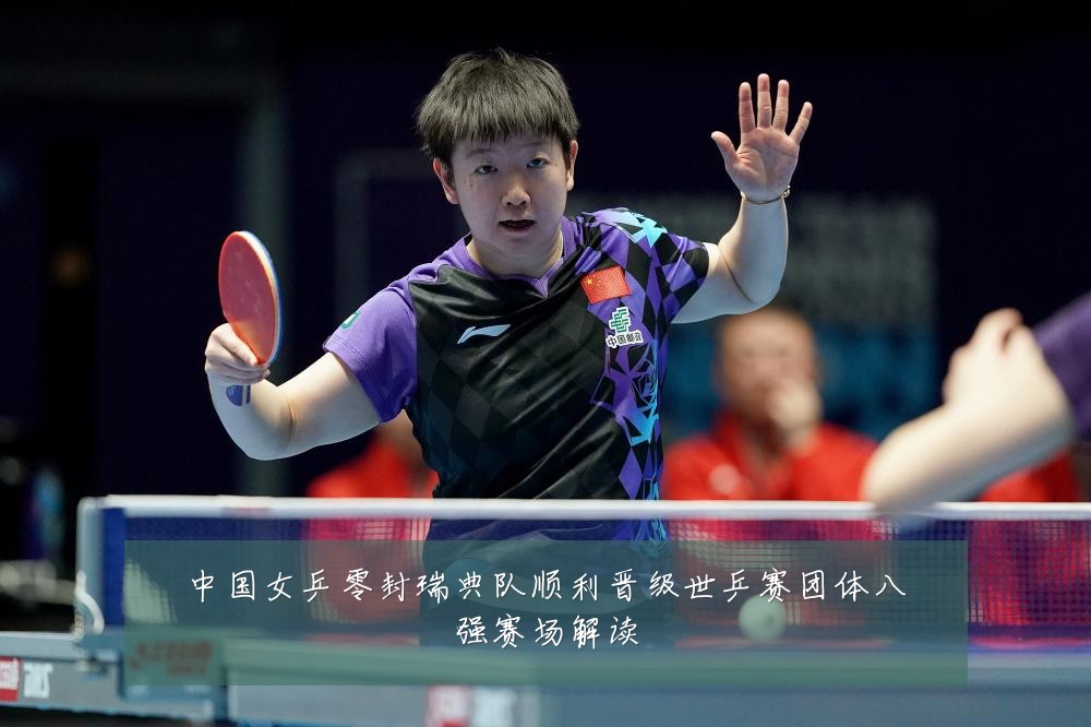 中国女乒零封瑞典队顺利晋级世乒赛团体八强赛场解读