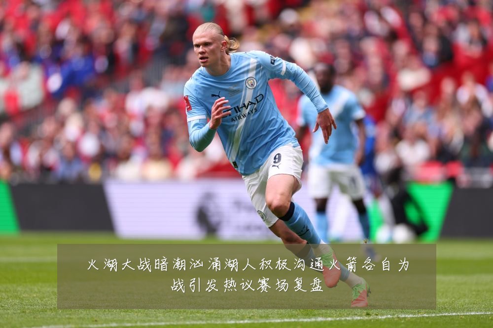 火湖大战暗潮汹涌湖人积极沟通火箭各自为战引发热议赛场复盘