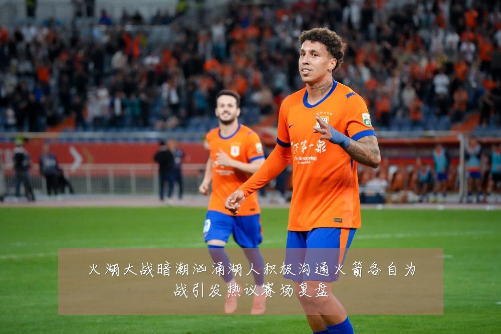 火湖大战暗潮汹涌湖人积极沟通火箭各自为战引发热议赛场复盘