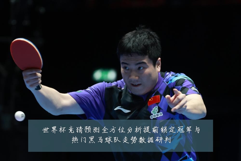 世界杯竞猜预测全方位分析提前锁定冠军与热门黑马球队走势数据研判